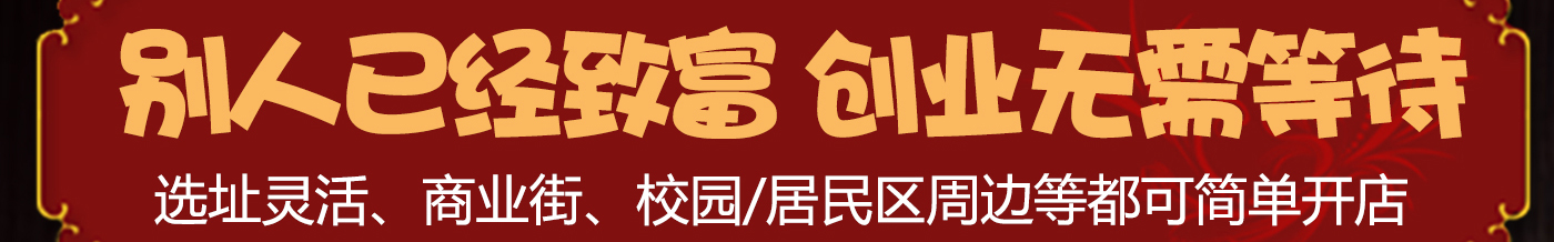 别人已经致富 创业无需等待 选址灵活、商业街、校园/居民区周边等都可简单开店